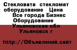 Стекловата /стекломат/ оборудование › Цена ­ 100 - Все города Бизнес » Оборудование   . Ульяновская обл.,Ульяновск г.